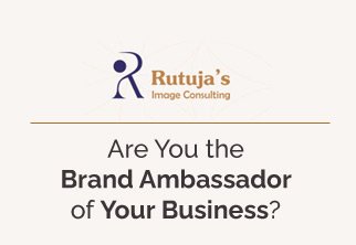 Rutuja's Image Consulting | Blog | Are you the Brand Ambassador of your Business?
